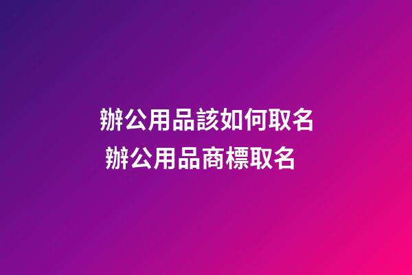 辦公用品該如何取名 辦公用品商標取名-第1張-商標起名-玄機派